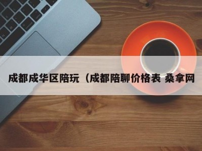 昆明成都成华区陪玩（成都陪聊价格表 桑拿网