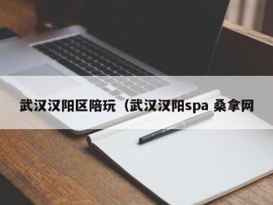 昆明武汉汉阳区陪玩（武汉汉阳spa 桑拿网