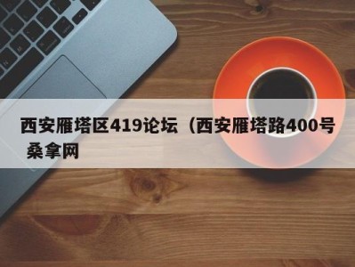 昆明西安雁塔区419论坛（西安雁塔路400号 桑拿网