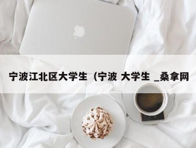 昆明宁波江北区大学生（宁波 大学生 _桑拿网