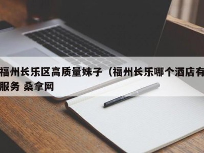 昆明福州长乐区高质量妹子（福州长乐哪个酒店有服务 桑拿网