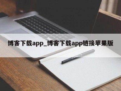 昆明博客下载app_博客下载app链接苹果版 