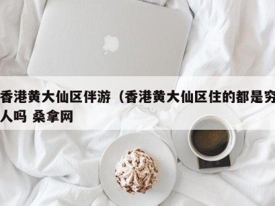 昆明香港黄大仙区伴游（香港黄大仙区住的都是穷人吗 桑拿网