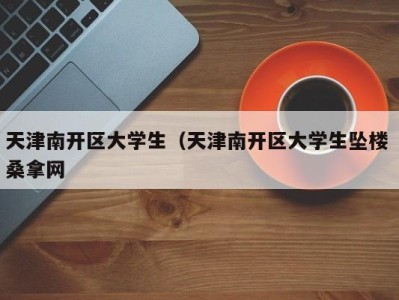 昆明天津南开区大学生（天津南开区大学生坠楼 桑拿网