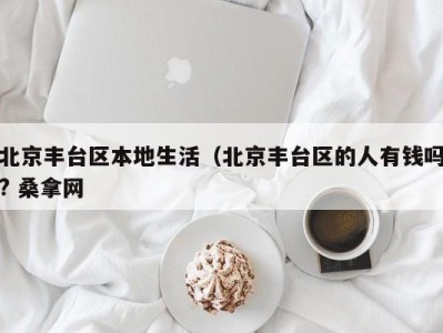 昆明北京丰台区本地生活（北京丰台区的人有钱吗? 桑拿网