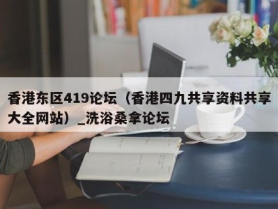 昆明香港东区419论坛（香港四九共享资料共享大全网站）_洗浴桑拿论坛