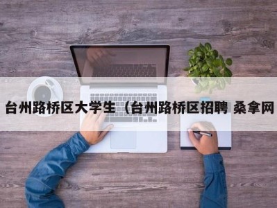 昆明台州路桥区大学生（台州路桥区招聘 桑拿网