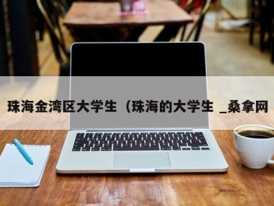 昆明珠海金湾区大学生（珠海的大学生 _桑拿网