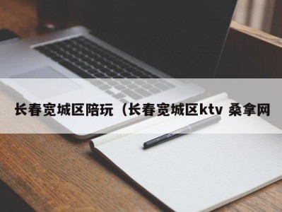 昆明长春宽城区陪玩（长春宽城区ktv 桑拿网