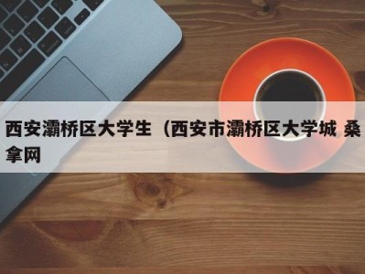 昆明西安灞桥区大学生（西安市灞桥区大学城 桑拿网