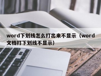 昆明word下划线怎么打出来不显示（word文档打下划线不显示）