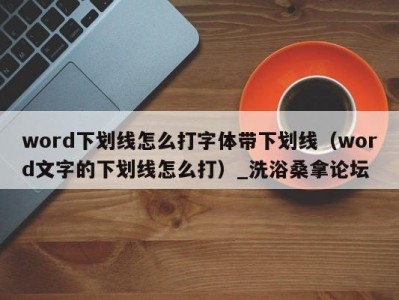 昆明word下划线怎么打字体带下划线（word文字的下划线怎么打）_洗浴桑拿论坛