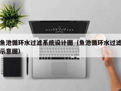 昆明鱼池循环水过滤系统设计图（鱼池循环水过滤示意图）