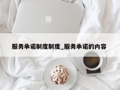 昆明服务承诺制度制度_服务承诺的内容 