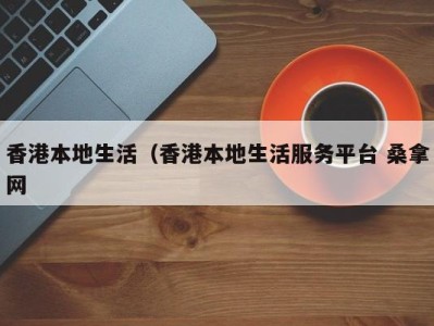 昆明香港本地生活（香港本地生活服务平台 桑拿网