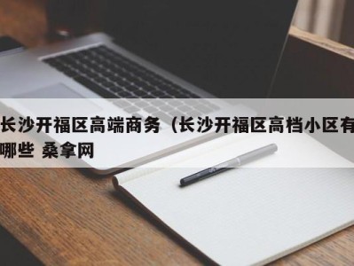 昆明长沙开福区高端商务（长沙开福区高档小区有哪些 桑拿网