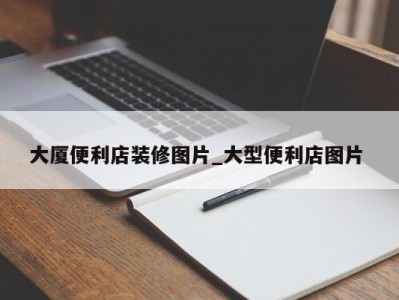 昆明大厦便利店装修图片_大型便利店图片 