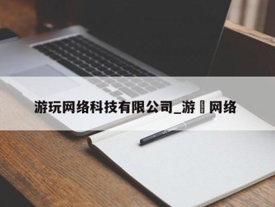 昆明游玩网络科技有限公司_游㵀网络 