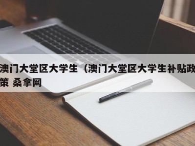 昆明澳门大堂区大学生（澳门大堂区大学生补贴政策 桑拿网