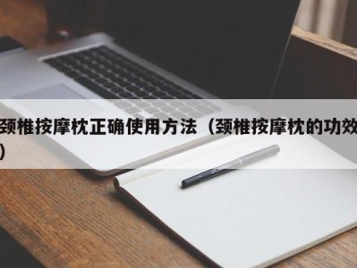 昆明颈椎按摩枕正确使用方法（颈椎按摩枕的功效）