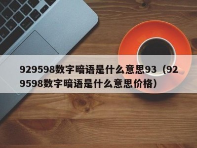 昆明929598数字暗语是什么意思93（929598数字暗语是什么意思价格）