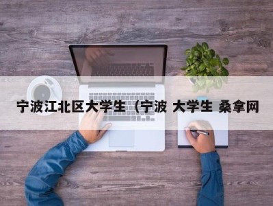 昆明宁波江北区大学生（宁波 大学生 桑拿网