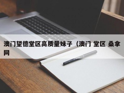 昆明澳门望德堂区高质量妹子（澳门 堂区 桑拿网