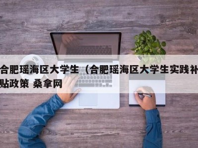 昆明合肥瑶海区大学生（合肥瑶海区大学生实践补贴政策 桑拿网