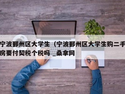 昆明宁波鄞州区大学生（宁波鄞州区大学生购二手房要付契税个税吗 _桑拿网