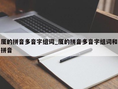 昆明厦的拼音多音字组词_厦的拼音多音字组词和拼音 