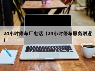 昆明24小时修车厂电话（24小时修车服务附近）