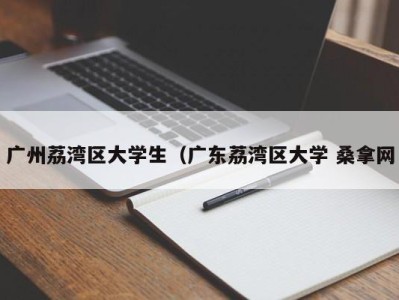 昆明广州荔湾区大学生（广东荔湾区大学 桑拿网