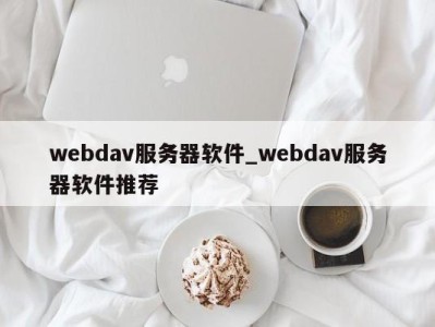 昆明webdav服务器软件_webdav服务器软件推荐 