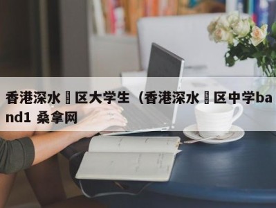 昆明香港深水埗区大学生（香港深水埗区中学band1 桑拿网