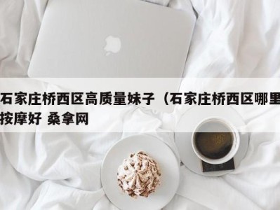 昆明石家庄桥西区高质量妹子（石家庄桥西区哪里按摩好 桑拿网