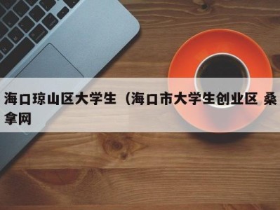 昆明海口琼山区大学生（海口市大学生创业区 桑拿网