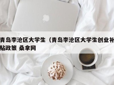 昆明青岛李沧区大学生（青岛李沧区大学生创业补贴政策 桑拿网