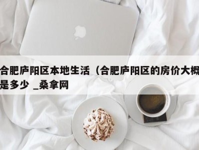 昆明合肥庐阳区本地生活（合肥庐阳区的房价大概是多少 _桑拿网