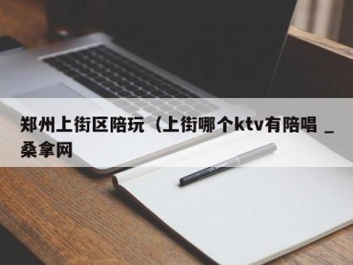 昆明郑州上街区陪玩（上街哪个ktv有陪唱 _桑拿网