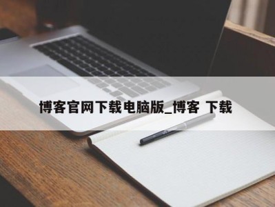 昆明博客官网下载电脑版_博客 下载 