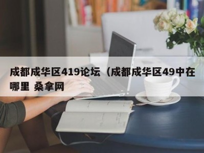 昆明成都成华区419论坛（成都成华区49中在哪里 桑拿网