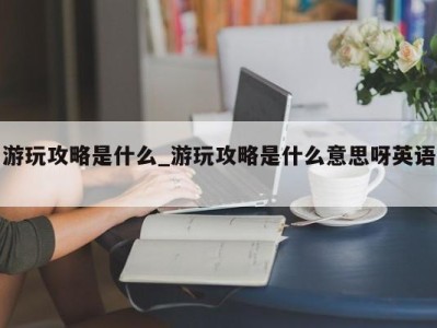 昆明游玩攻略是什么_游玩攻略是什么意思呀英语 