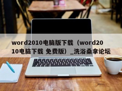 昆明word2010电脑版下载（word2010电脑下载 免费版）_洗浴桑拿论坛