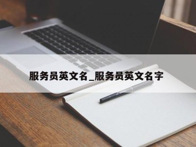 昆明服务员英文名_服务员英文名字 