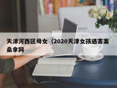 昆明天津河西区母女（2020天津女孩遇害案 桑拿网