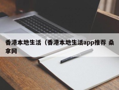 昆明香港本地生活（香港本地生活app推荐 桑拿网