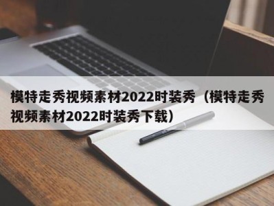 昆明模特走秀视频素材2022时装秀（模特走秀视频素材2022时装秀下载）