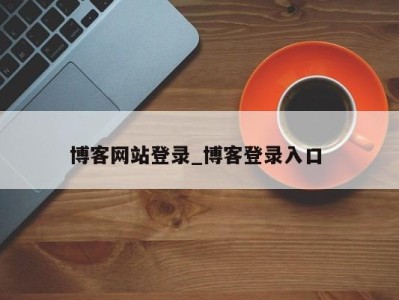 博客网站登录_博客登录入口 