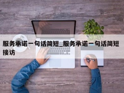 昆明服务承诺一句话简短_服务承诺一句话简短 接访 