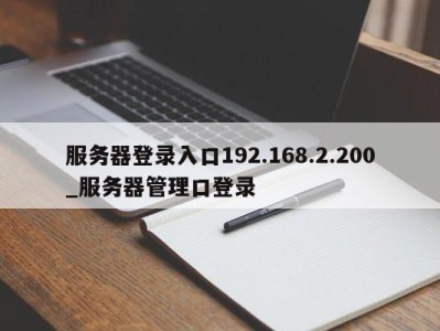 服务器登录入口192.168.2.200_服务器管理口登录 